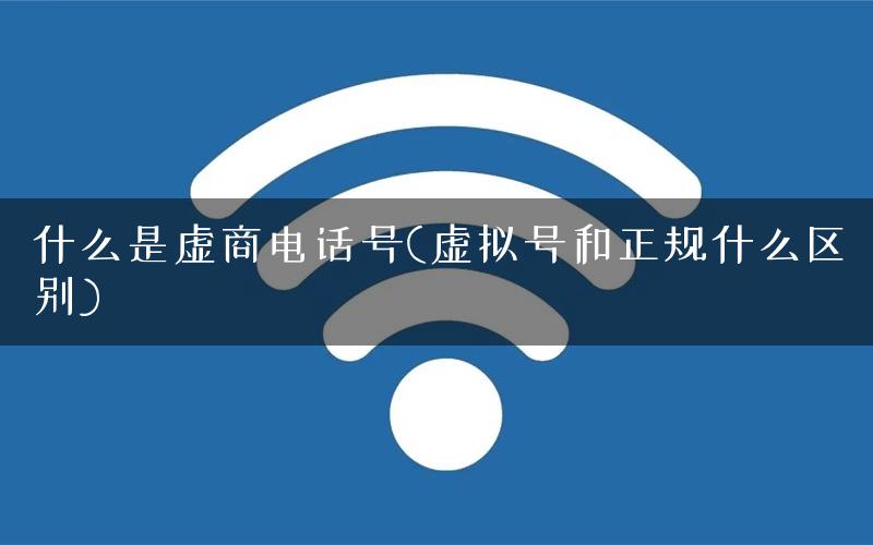 什么是虚商电话号(虚拟号和正规什么区别)