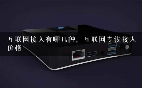 互联网接入有哪几种，互联网专线接入价格