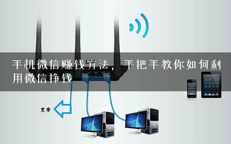 手机微信赚钱方法，手把手教你如何利用微信挣钱