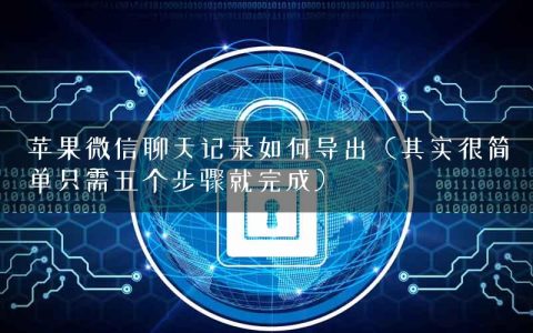 苹果微信聊天记录如何导出（其实很简单只需五个步骤就完成）