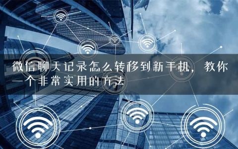 微信聊天记录怎么转移到新手机，教你一个非常实用的方法