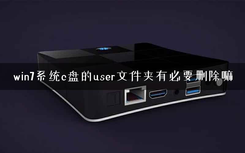 win7系统c盘的user文件夹有必要删除嘛
