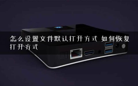 怎么设置文件默认打开方式 如何恢复打开方式