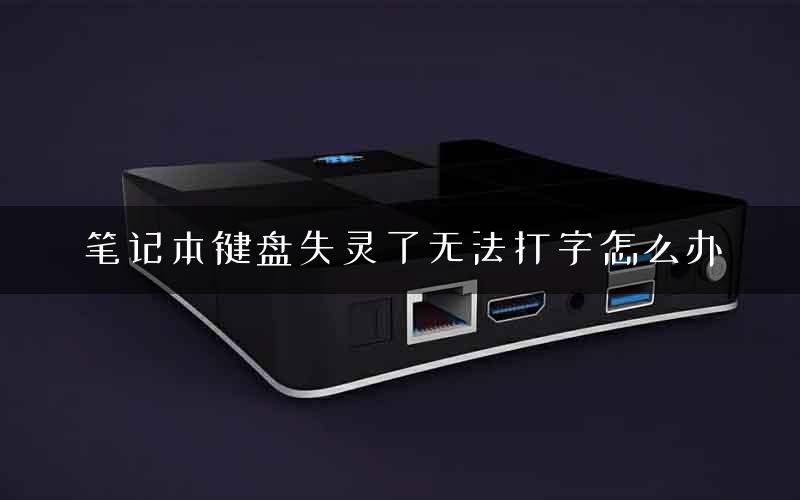 笔记本键盘失灵了无法打字怎么办