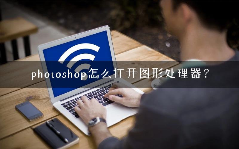 photoshop怎么打开图形处理器？