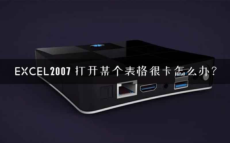 EXCEL2007 打开某个表格很卡怎么办? EXCEL2007 打开某个表格很卡怎么办?