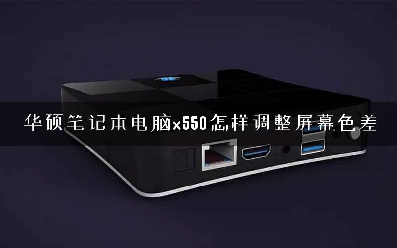 华硕笔记本电脑x550怎样调整屏幕色差