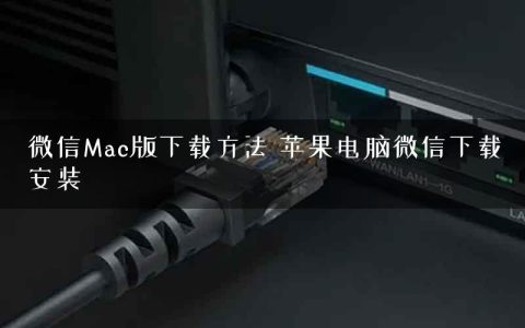 微信Mac版下载方法 苹果电脑微信下载安装