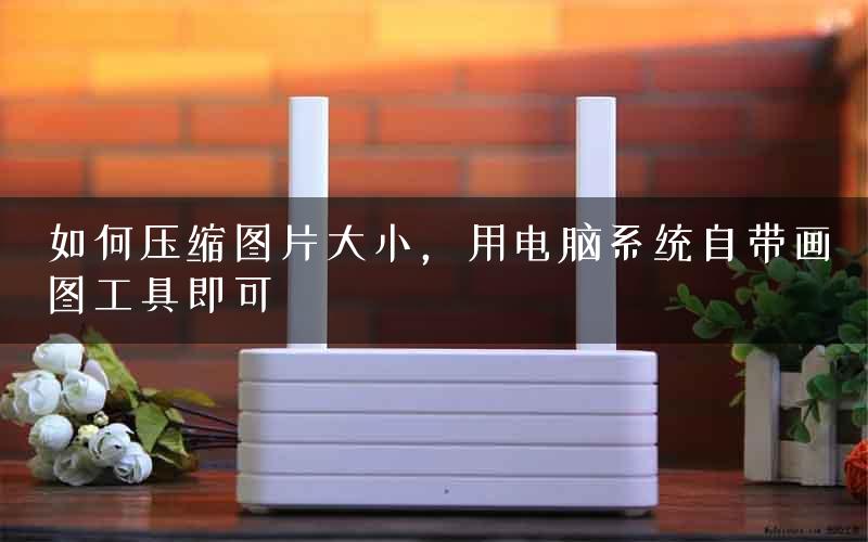 如何压缩图片大小，用电脑系统自带画图工具即可