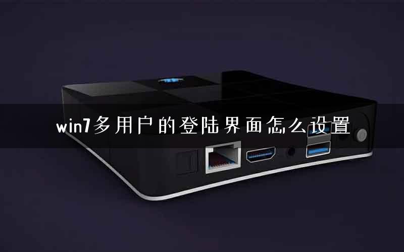 win7多用户的登陆界面怎么设置