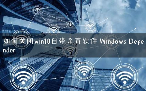 如何关闭win10自带杀毒软件 Windows Defender