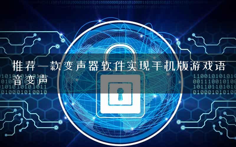 推荐一款变声器软件实现手机版游戏语音变声