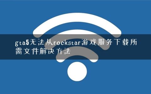 gta5无法从rockstar游戏服务下载所需文件解决方法