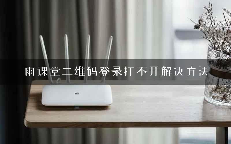 雨课堂二维码登录打不开解决方法