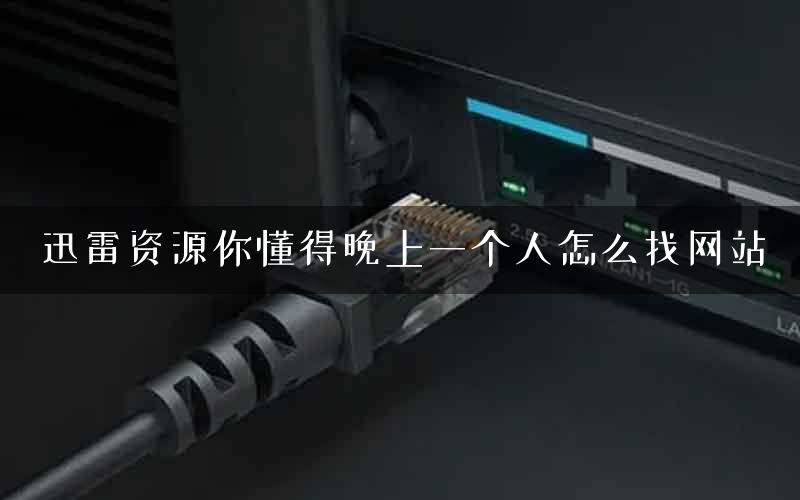 迅雷资源你懂得晚上一个人怎么找网站