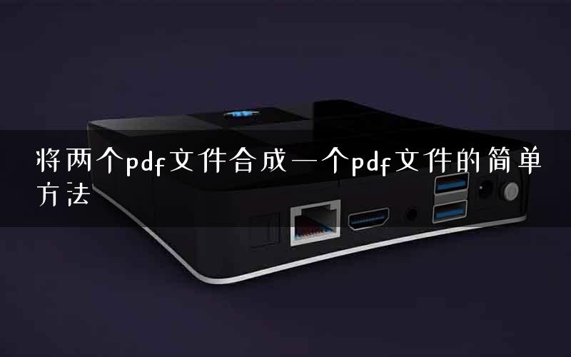 将两个pdf文件合成一个pdf文件的简单方法