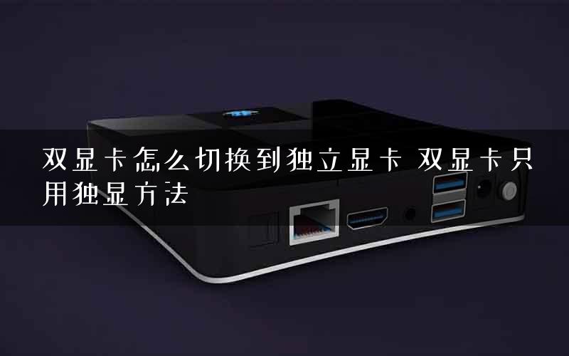 双显卡怎么切换到独立显卡 双显卡只用独显方法