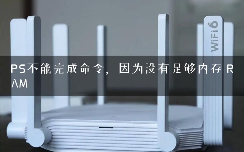 PS不能完成命令，因为没有足够内存 RAM