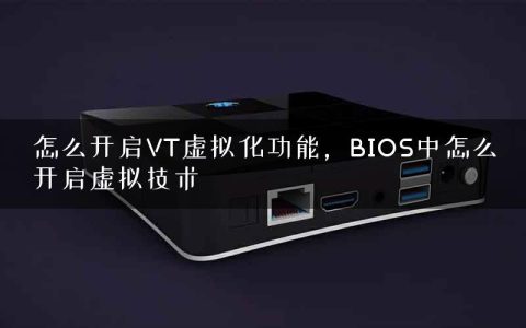 怎么开启VT虚拟化功能，BIOS中怎么开启虚拟技术
