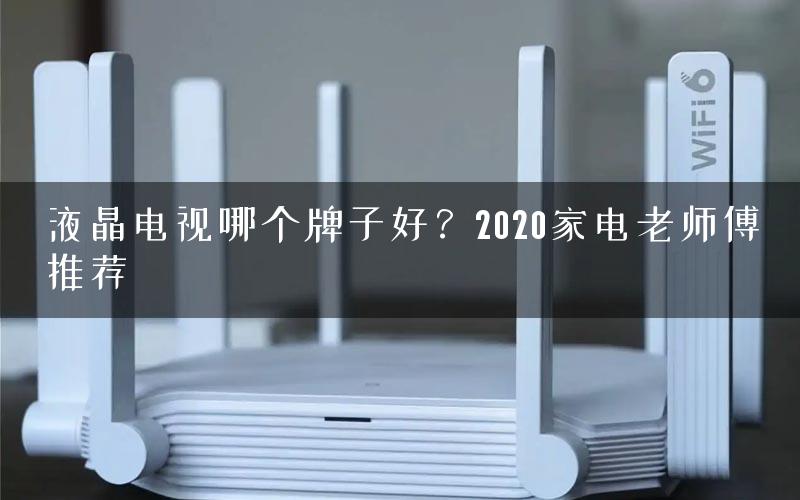 液晶电视哪个牌子好？2020家电老师傅推荐
