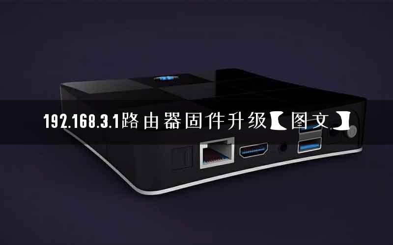 192.168.3.1路由器固件升级【图文】 192.168.3.1路由器固件升级【图文】