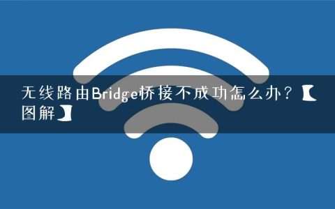 无线路由Bridge桥接不成功怎么办？【图解】