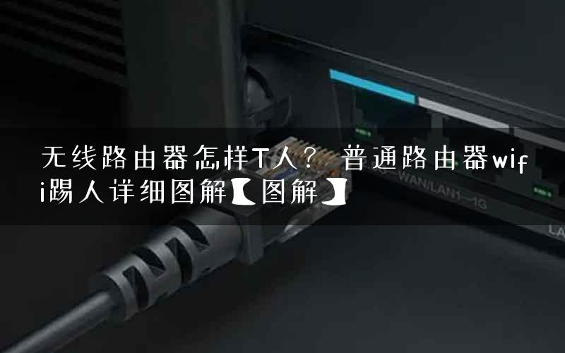 无线路由器怎样T人？ 普通路由器wifi踢人详细图解【图解】
