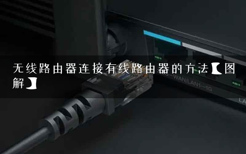 无线路由器连接有线路由器的方法【图解】