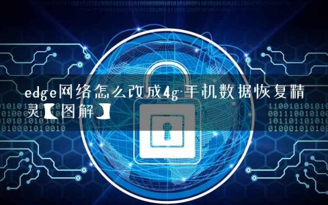 edge网络怎么改成4g-手机数据恢复精灵【图解】
