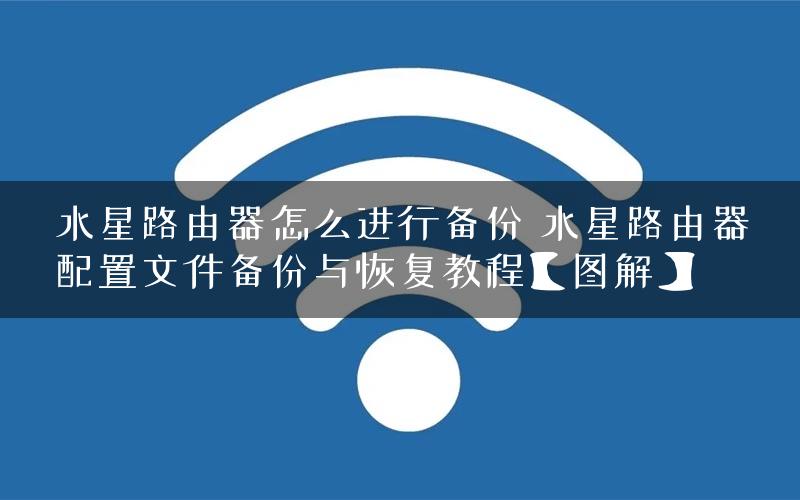 水星路由器怎么进行备份 水星路由器配置文件备份与恢复教程【图解】