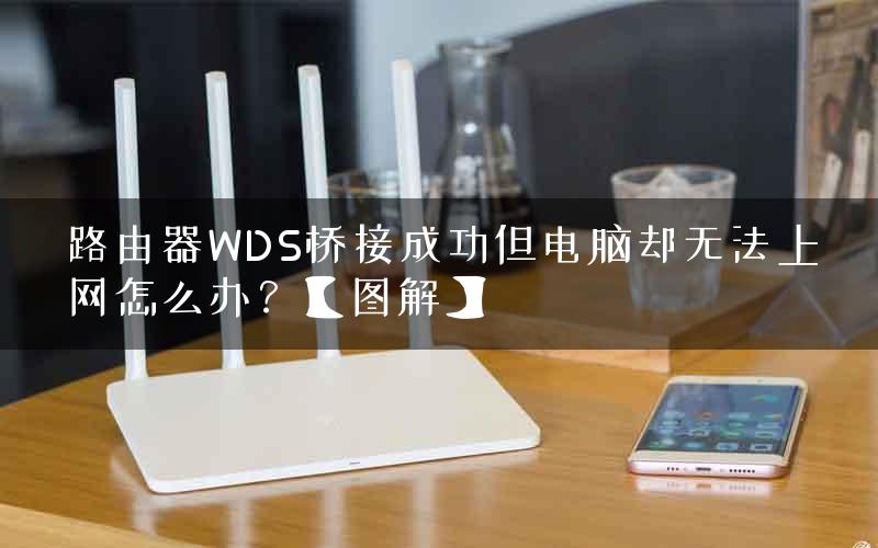 路由器WDS桥接成功但电脑却无法上网怎么办？【图解】