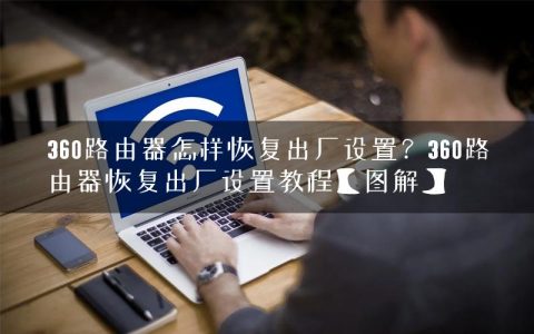 360路由器怎样恢复出厂设置？360路由器恢复出厂设置教程【图解】