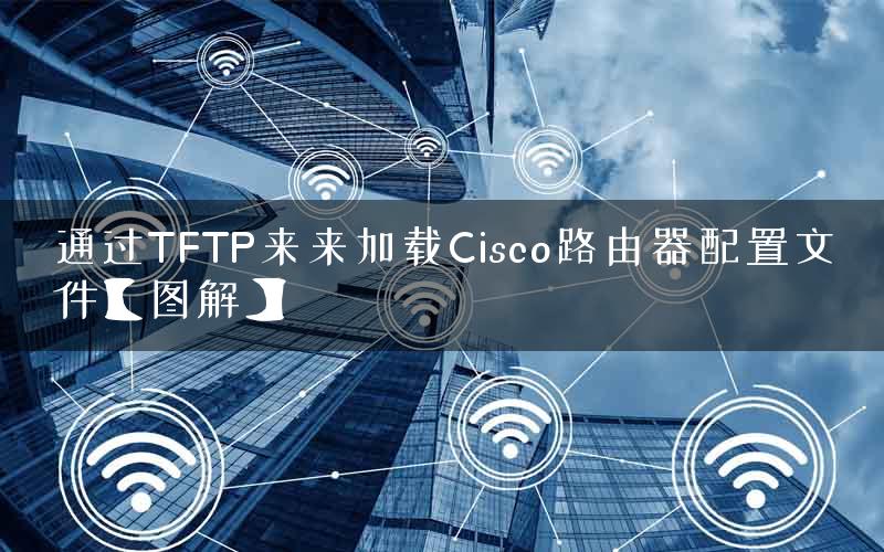 通过TFTP来来加载Cisco路由器配置文件【图解】