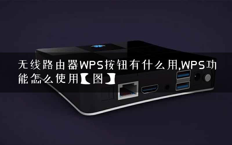 无线路由器WPS按钮有什么用,WPS功能怎么使用【图】