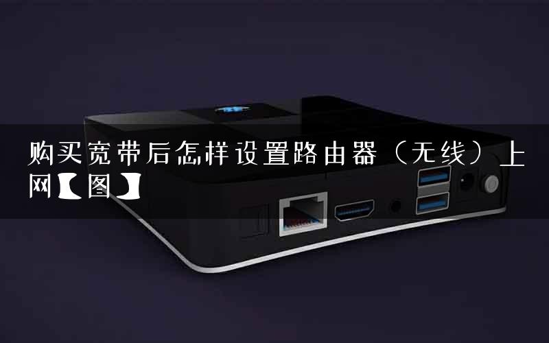 购买宽带后怎样设置路由器（无线）上网【图】