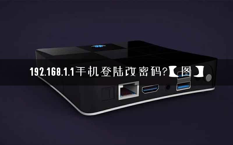 192.168.1.1手机登陆改密码?【图】