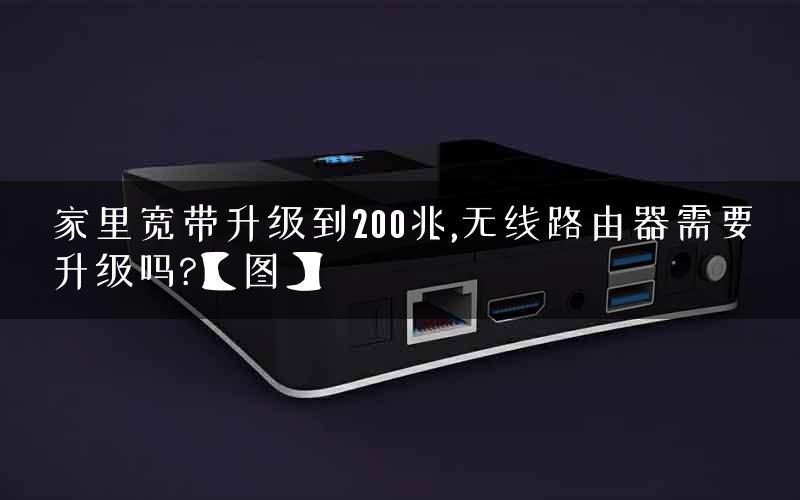 家里宽带升级到200兆,无线路由器需要升级吗?【图】