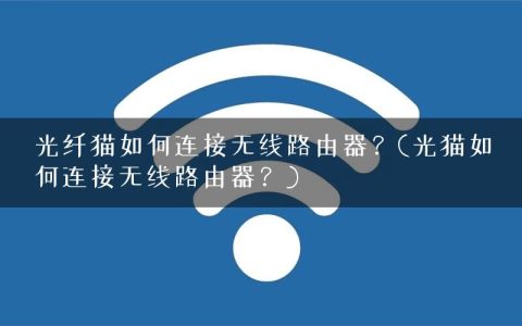 光纤猫如何连接无线路由器？(光猫如何连接无线路由器？)