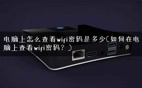 电脑上怎么查看wifi密码是多少(如何在电脑上查看wifi密码？)