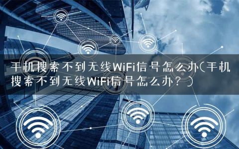 手机搜索不到无线WiFi信号怎么办(手机搜索不到无线WiFi信号怎么办？)
