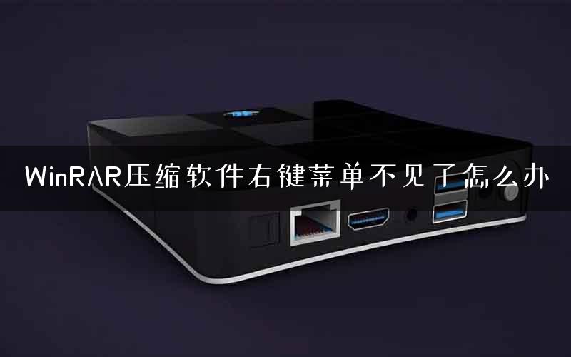 WinRAR压缩软件右键菜单不见了怎么办