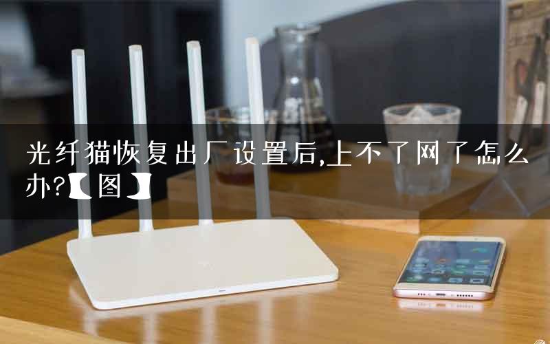 光纤猫恢复出厂设置后,上不了网了怎么办?【图】