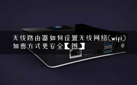 无线路由器如何设置无线网络(wifi)加密方式更安全【图】