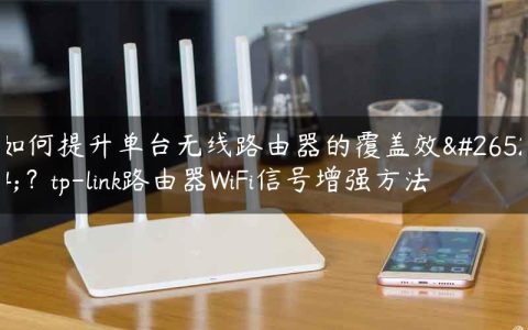 如何提升单台无线路由器的覆盖效果？tp-link路由器WiFi信号增强方法