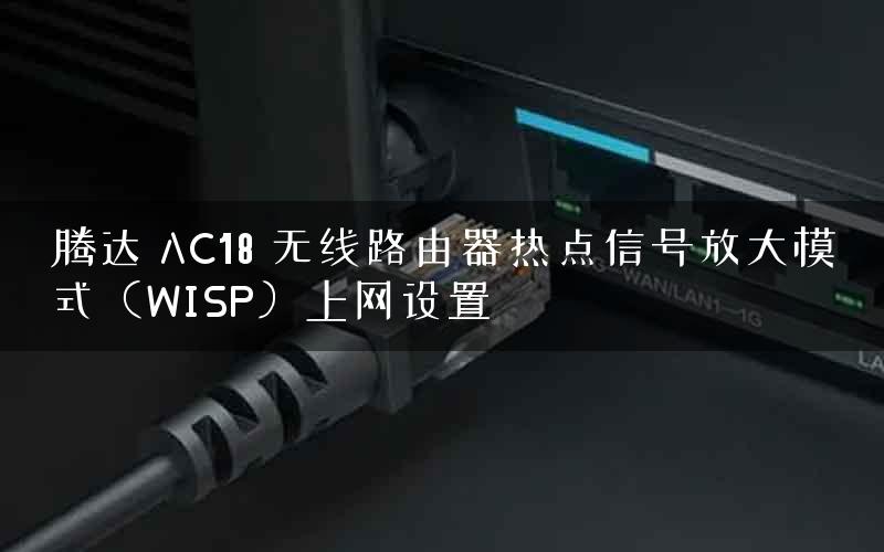 腾达 AC18 无线路由器热点信号放大模式（WISP）上网设置