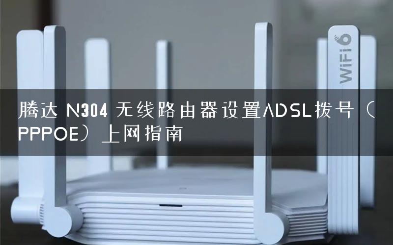 腾达 N304 无线路由器设置ADSL拨号（PPPOE）上网指南