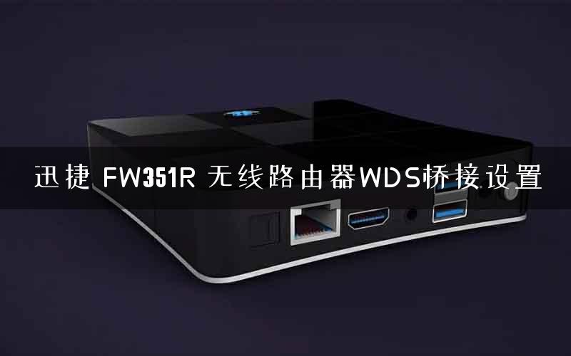迅捷 FW351R 无线路由器WDS桥接设置