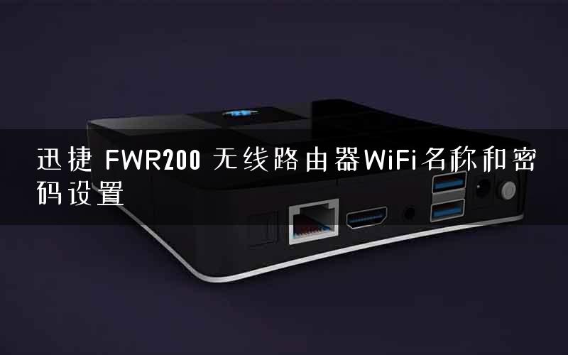 迅捷 FWR200 无线路由器WiFi名称和密码设置