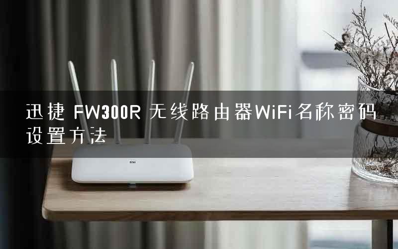 迅捷 FW300R 无线路由器WiFi名称密码设置方法