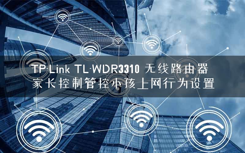 TP-Link TL-WDR3310 无线路由器家长控制管控小孩上网行为设置